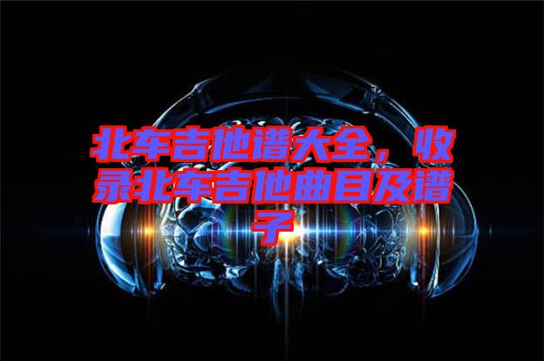 北車吉他譜大全，收錄北車吉他曲目及譜子