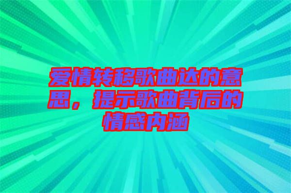 愛情轉(zhuǎn)移歌曲達的意思，提示歌曲背后的情感內(nèi)涵