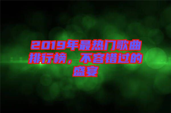 2019年最熱門歌曲排行榜，不容錯(cuò)過(guò)的盛宴