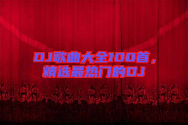 DJ歌曲大全100首，精選最熱門(mén)的DJ