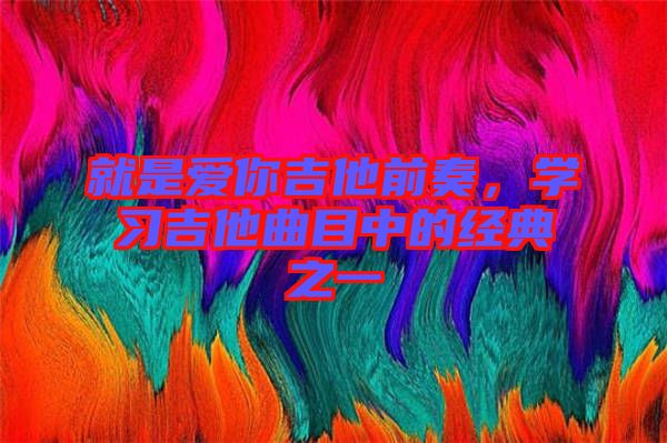 就是愛你吉他前奏，學習吉他曲目中的經典之一