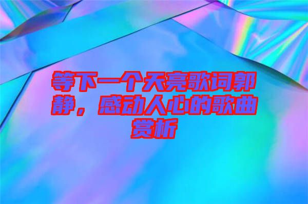 等下一個(gè)天亮歌詞郭靜，感動(dòng)人心的歌曲賞析