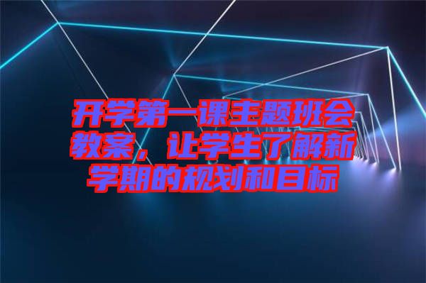 開學第一課主題班會教案，讓學生了解新學期的規(guī)劃和目標