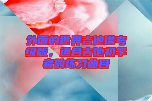 外面的世界吉他譜考級(jí)版，適合吉他初學(xué)者的練習(xí)曲目