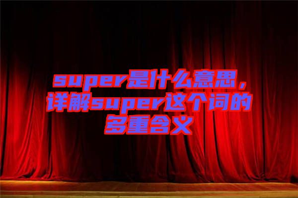 super是什么意思，詳解super這個詞的多重含義