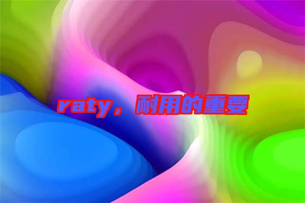 raty，耐用的重要