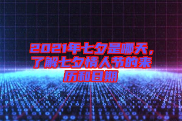 2021年七夕是哪天，了解七夕情人節(jié)的來(lái)歷和日期