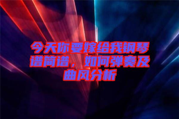 今天你要嫁給我鋼琴譜簡譜，如何彈奏及曲風分析