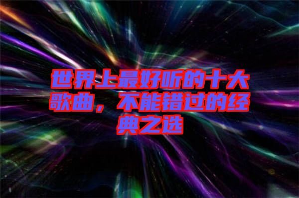 世界上最好聽的十大歌曲，不能錯(cuò)過的經(jīng)典之選