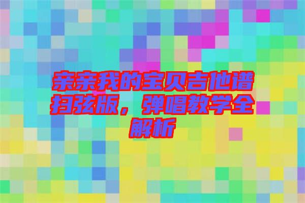 親親我的寶貝吉他譜掃弦版，彈唱教學(xué)全解析