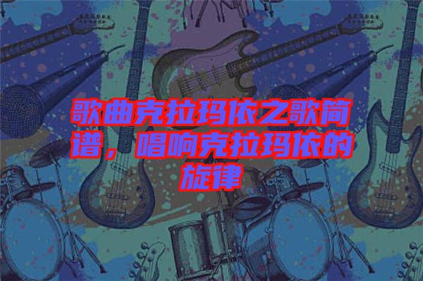 歌曲克拉瑪依之歌簡譜，唱響克拉瑪依的旋律