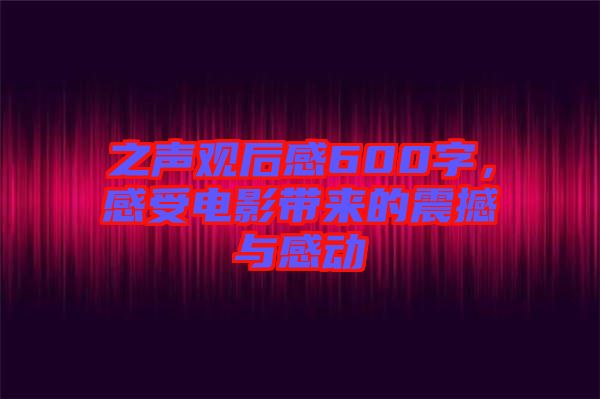 之聲觀后感600字，感受電影帶來的震撼與感動