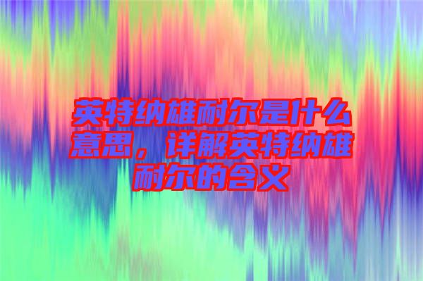 英特納雄耐爾是什么意思，詳解英特納雄耐爾的含義