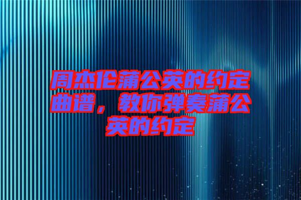 周杰倫蒲公英的約定曲譜，教你彈奏蒲公英的約定