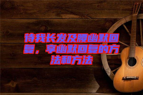 待我長發(fā)及腰幽默回復(fù)，享幽默回復(fù)的方法和方法