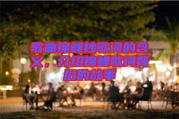 歌曲錦鯉抄歌詞的含義，介紹錦鯉歌詞背后的故事