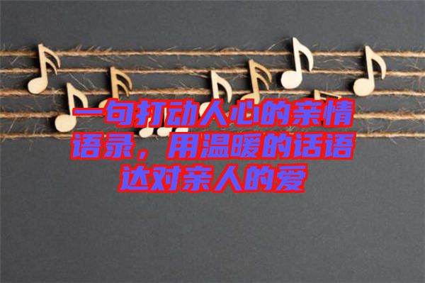 一句打動(dòng)人心的親情語(yǔ)錄，用溫暖的話語(yǔ)達(dá)對(duì)親人的愛