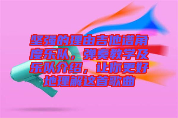 堅強(qiáng)的理由吉他譜角度樂隊，彈奏教學(xué)及樂隊介紹，讓你更好地理解這首歌曲