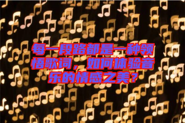 每一段路都是一種領(lǐng)悟歌詞，如何體驗音樂的情感之美？