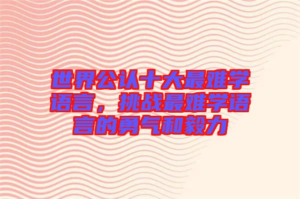 世界公認十大最難學(xué)語言，挑戰(zhàn)最難學(xué)語言的勇氣和毅力