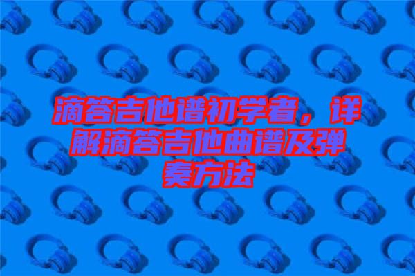 滴答吉他譜初學(xué)者，詳解滴答吉他曲譜及彈奏方法