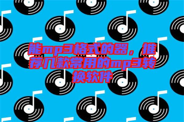 能mp3格式的器，推薦幾款常用的mp3轉(zhuǎn)換軟件