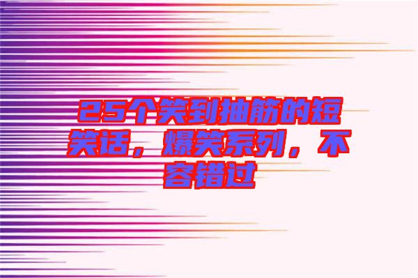 25個笑到抽筋的短笑話，爆笑系列，不容錯過