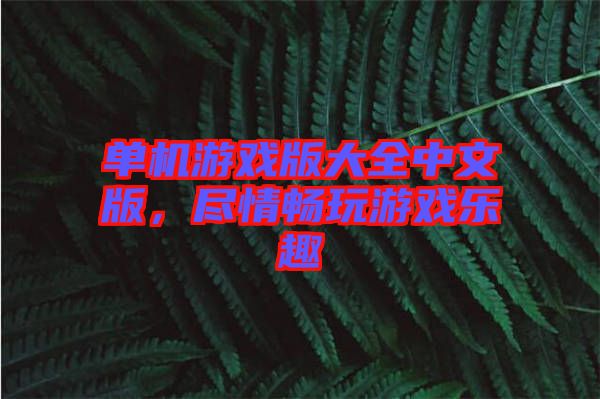 單機游戲版大全中文版，盡情暢玩游戲樂趣