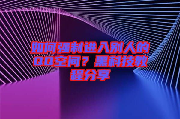 如何強(qiáng)制進(jìn)入別人的QQ空間？黑科技教程分享