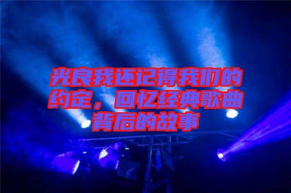 光良我還記得我們的約定，回憶經典歌曲背后的故事