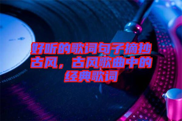 好聽(tīng)的歌詞句子摘抄古風(fēng)，古風(fēng)歌曲中的經(jīng)典歌詞