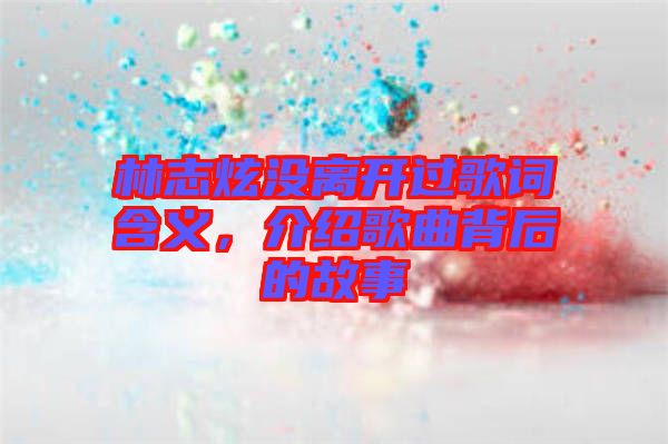 林志炫沒離開過歌詞含義，介紹歌曲背后的故事