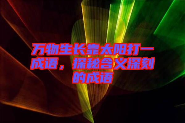 萬物生長靠太陽打一成語，探秘含義深刻的成語