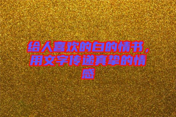 給人喜歡的白的情書，用文字傳遞真摯的情感