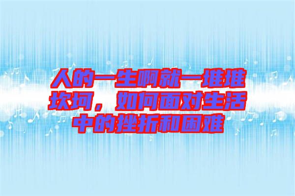 人的一生啊就一堆堆坎坷，如何面對生活中的挫折和困難