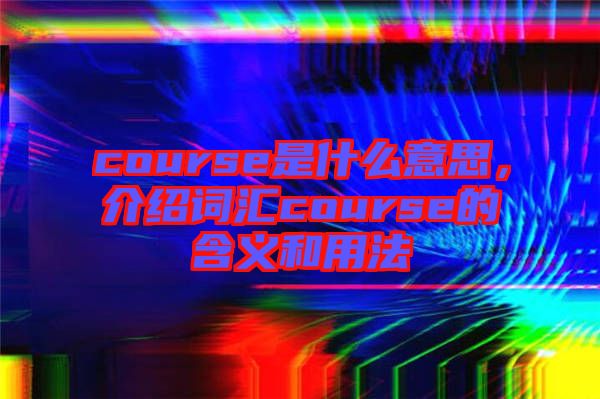 course是什么意思，介紹詞匯course的含義和用法