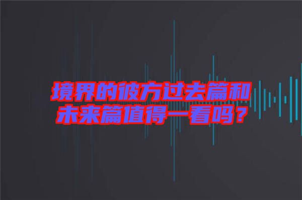 境界的彼方過(guò)去篇和未來(lái)篇值得一看嗎？