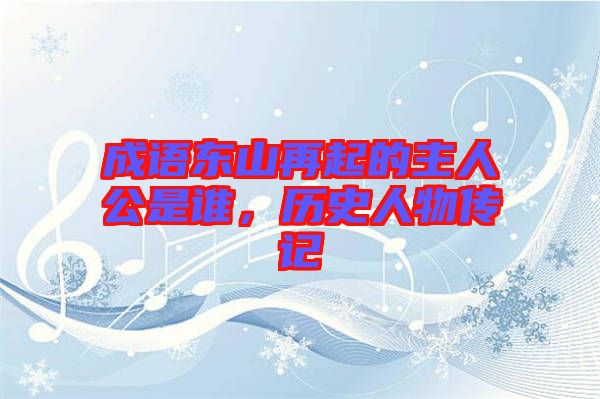 成語東山再起的主人公是誰，歷史人物傳記