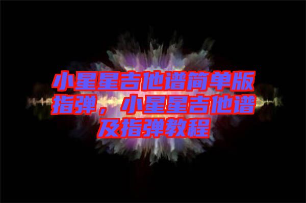 小星星吉他譜簡(jiǎn)單版指彈，小星星吉他譜及指彈教程