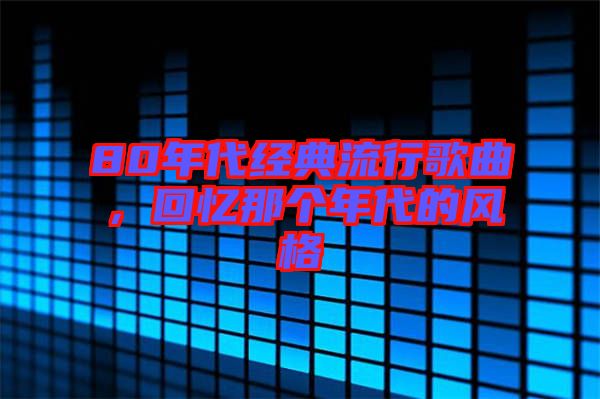 80年代經(jīng)典流行歌曲，回憶那個(gè)年代的風(fēng)格