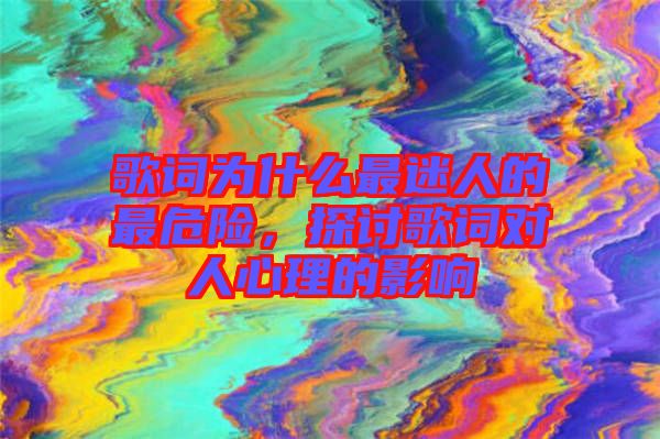 歌詞為什么最迷人的最危險，探討歌詞對人心理的影響