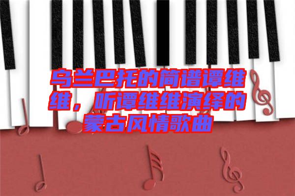 烏蘭巴托的簡譜譚維維，聽譚維維演繹的蒙古風情歌曲