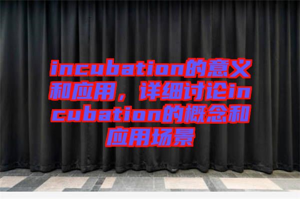 incubation的意義和應用，詳細討論incubation的概念和應用場景