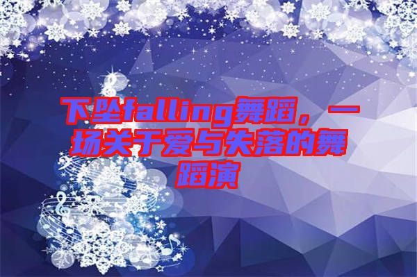 下墜falling舞蹈，一場關(guān)于愛與失落的舞蹈演