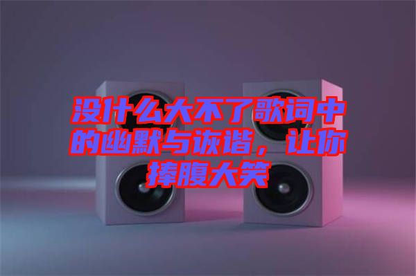 沒什么大不了歌詞中的幽默與詼諧，讓你捧腹大笑