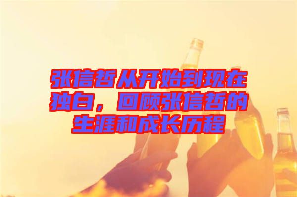 張信哲從開始到現(xiàn)在獨(dú)白，回顧張信哲的生涯和成長(zhǎng)歷程