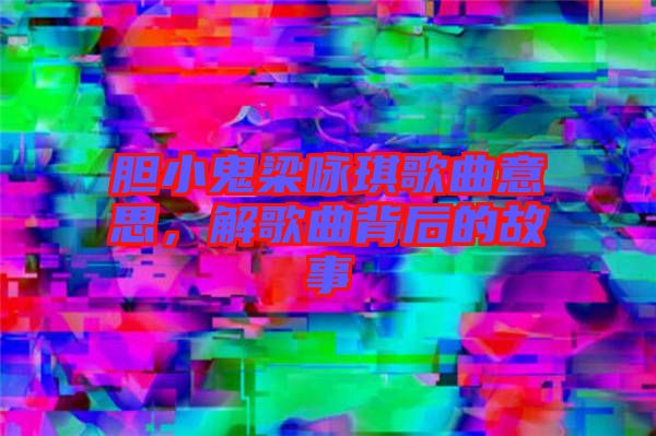 膽小鬼梁詠琪歌曲意思，解歌曲背后的故事