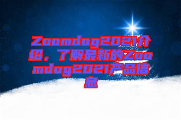 Zoomdog2021介紹，了解最新的Zoomdog2021產(chǎn)品信息