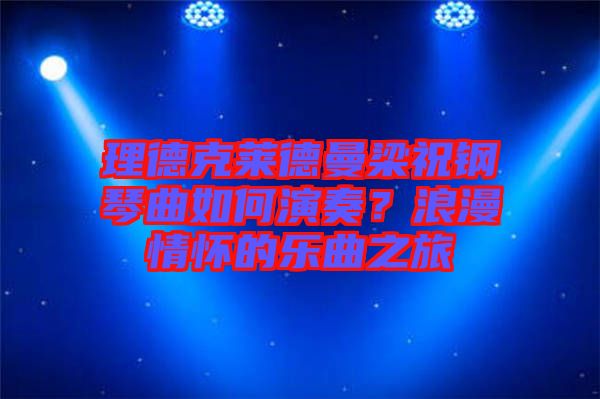 理德克萊德曼梁祝鋼琴曲如何演奏？浪漫情懷的樂曲之旅