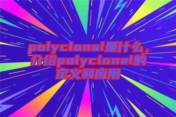 polyclonal是什么，介紹polyclonal的定義和應用